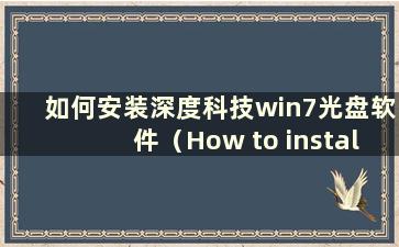 如何安装深度科技win7光盘软件（How to install Deepin Technology win7 CD-ROM）